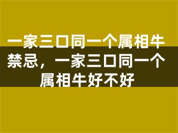 一家三口同一个属相牛禁忌,一家三口同一个属相牛好不好