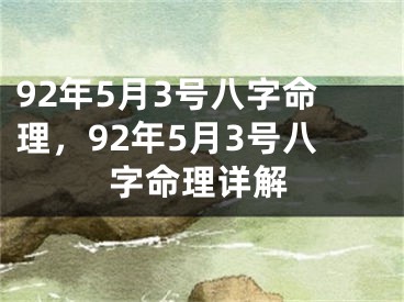 92年5月3号八字命理，92年5月3号八字命理详解
