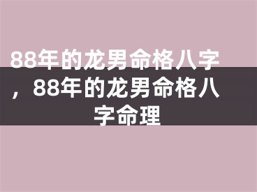 88年的龙男命格八字，88年的龙男命格八字命理