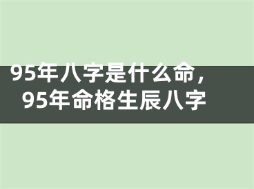 95年八字是什么命，95年命格生辰八字