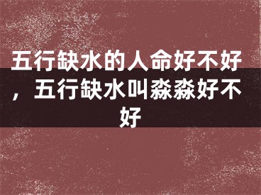 五行缺水的人命好不好,五行缺水叫淼淼好不好