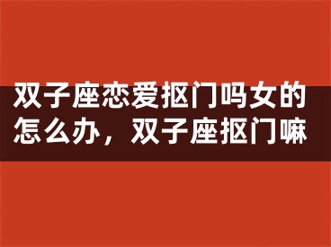 双子座恋爱抠门吗女的怎么办，双子座抠门嘛