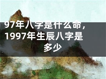 97年八字是什么命，1997年生辰八字是多少