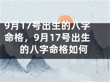 9月17号出生的八字命格,9月17号出生的八字命格如何