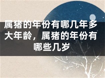 属猪的年份有哪几年多大年龄,属猪的年份有哪些几岁
