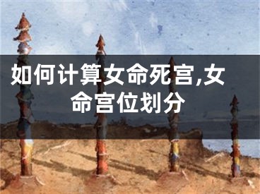 如何计算女命死宫,女命宫位划分