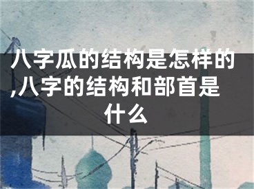 八字瓜的结构是怎样的,八字的结构和部首是什么