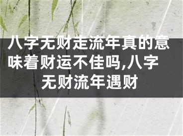 八字无财走流年真的意味着财运不佳吗,八字无财流年遇财