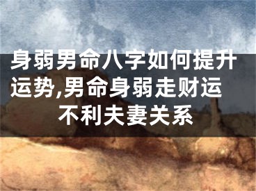 身弱男命八字如何提升运势,男命身弱走财运不利夫妻关系