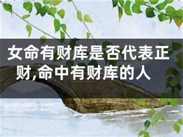 女命有财库是否代表正财,命中有财库的人