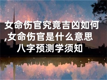 女命伤官究竟吉凶如何,女命伤官是什么意思 八字预测学须知