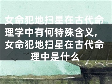 女命犯地扫星在古代命理学中有何特殊含义,女命犯地扫星在古代命理中是什么