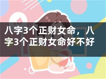 八字3个正财女命，八字3个正财女命好不好