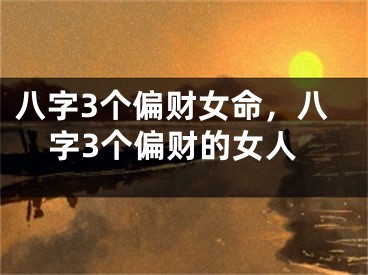 八字3个偏财女命,八字3个偏财的女人