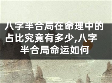 八字半合局在命理中的占比究竟有多少,八字半合局命运如何