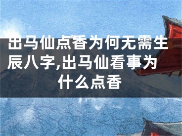 出马仙点香为何无需生辰八字,出马仙看事为什么点香