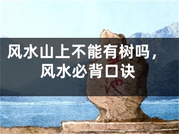 风水山上不能有树吗，风水必背口诀