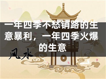 一年四季不愁销路的生意暴利,一年四季火爆的生意