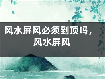 风水屏风必须到顶吗，风水屏风