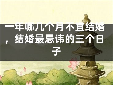 一年哪几个月不宜结婚,结婚最忌讳的三个日子