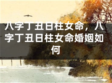 八字丁丑日柱女命，八字丁丑日柱女命婚姻如何