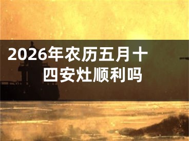2026年农历五月十四安灶顺利吗
