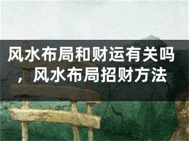 风水布局和财运有关吗，风水布局招财方法