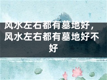 风水左右都有墓地好，风水左右都有墓地好不好