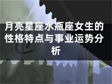 月亮星座水瓶座女生的性格特点与事业运势分析