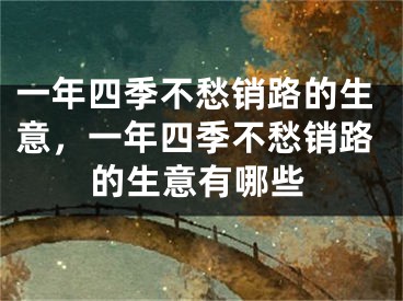 一年四季不愁销路的生意，一年四季不愁销路的生意有哪些