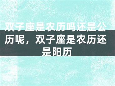 双子座是农历吗还是公历呢,双子座是农历还是阳历