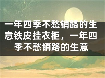 一年四季不愁销路的生意铁皮挂衣柜，一年四季不愁销路的生意