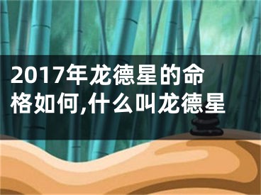 2017年龙德星的命格如何,什么叫龙德星