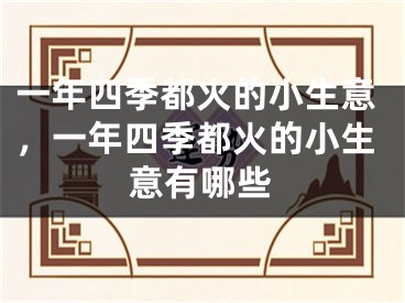 一年四季都火的小生意,一年四季都火的小生意有哪些