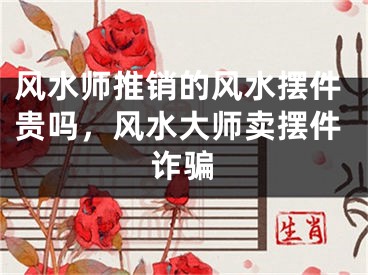 风水师推销的风水摆件贵吗,风水大师卖摆件诈骗