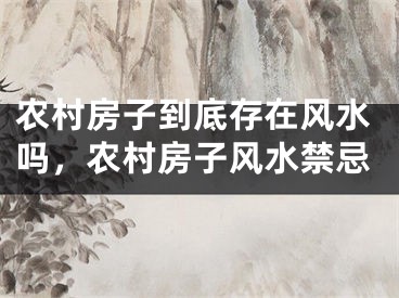 农村房子到底存在风水吗，农村房子风水禁忌