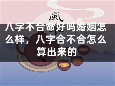 八字不合命好吗婚姻怎么样，八字合不合怎么算出来的