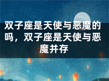 双子座是天使与恶魔的吗，双子座是天使与恶魔并存