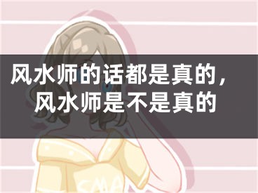 风水师的话都是真的,风水师是不是真的