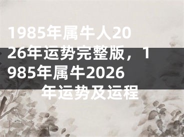 1985年属牛人2026年运势完整版,1985年属牛2026年运势及运程