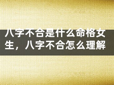 八字不合是什么命格女生，八字不合怎么理解