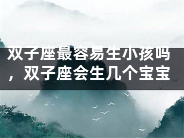 双子座最容易生小孩吗,双子座会生几个宝宝