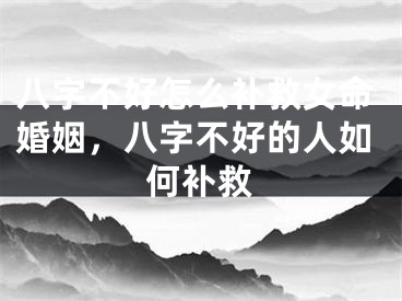 八字不好怎么补救女命婚姻，八字不好的人如何补救