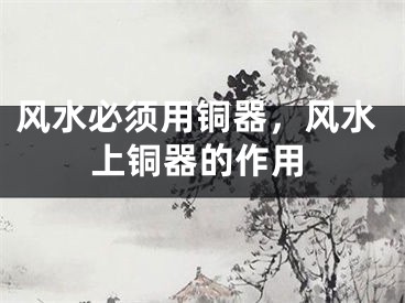 风水必须用铜器，风水上铜器的作用