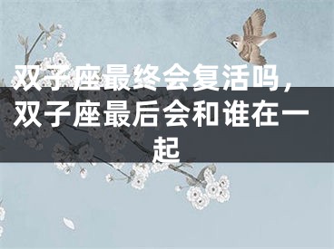 双子座最终会复活吗,双子座最后会和谁在一起