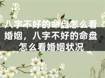 八字不好的命盘怎么看婚姻，八字不好的命盘怎么看婚姻状况