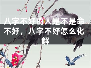 八字不好的人是不是命不好,八字不好怎么化解