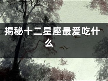 揭秘十二星座最爱吃什么