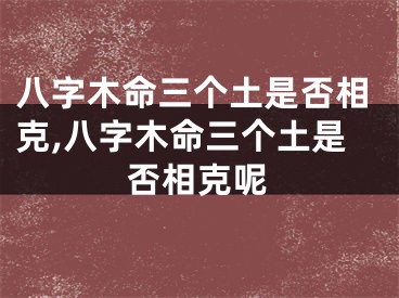八字木命三个土是否相克,八字木命三个土是否相克呢