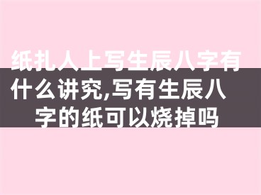 纸扎人上写生辰八字有什么讲究,写有生辰八字的纸可以烧掉吗